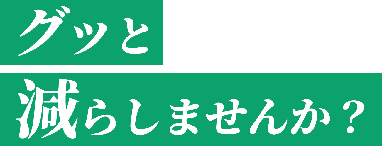 グッと減らしませんか？