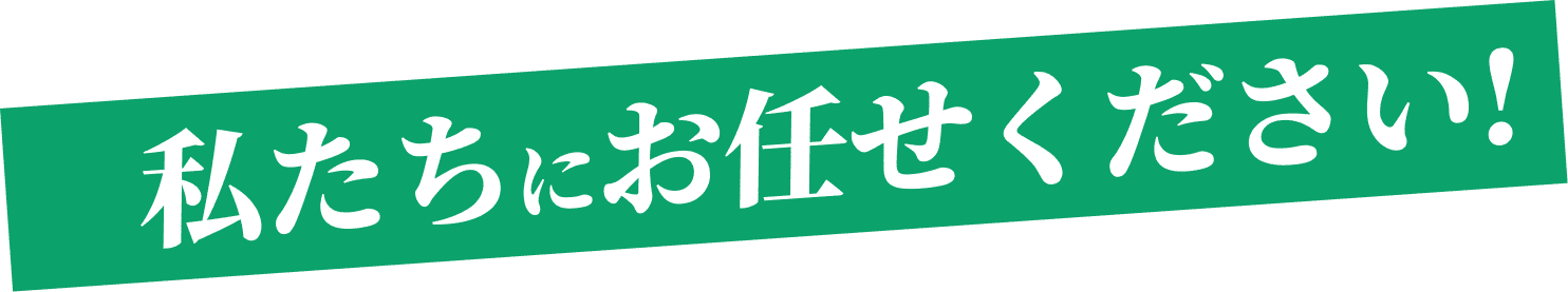 私たちにお任せください!